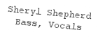 Sheryl Shepherd
Bass, Vocals